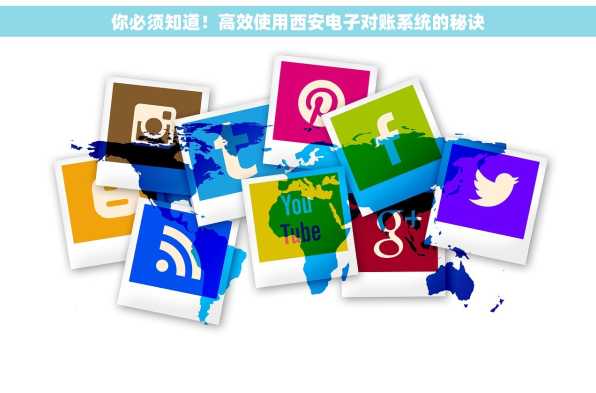 你必须知道！高效使用西安电子对账系统的秘诀