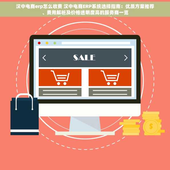汉中电商erp怎么收费 汉中电商ERP系统选择指南：优质方案推荐、费用解析及价格透明度高的服务商一览