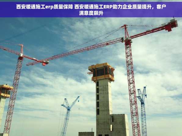 西安暖通施工erp质量保障 西安暖通施工ERP助力企业质量提升，客户满意度飙升