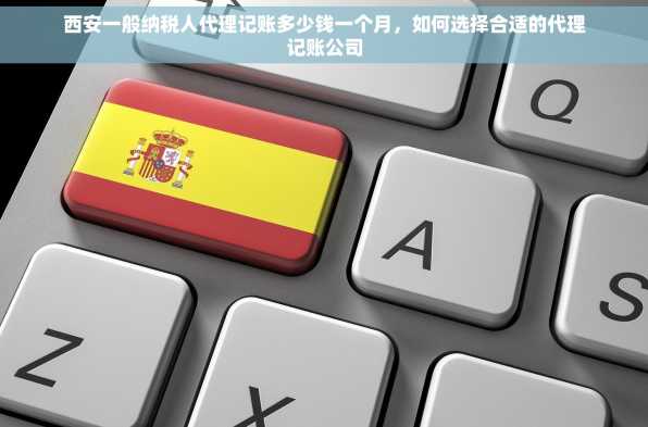 西安一般纳税人代理记账多少钱一个月，如何选择合适的代理记账公司