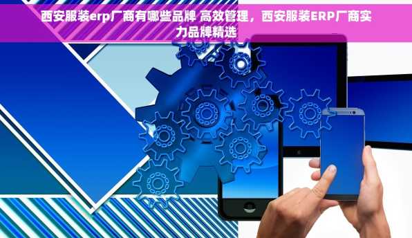 西安服装erp厂商有哪些品牌 高效管理，西安服装ERP厂商实力品牌精选