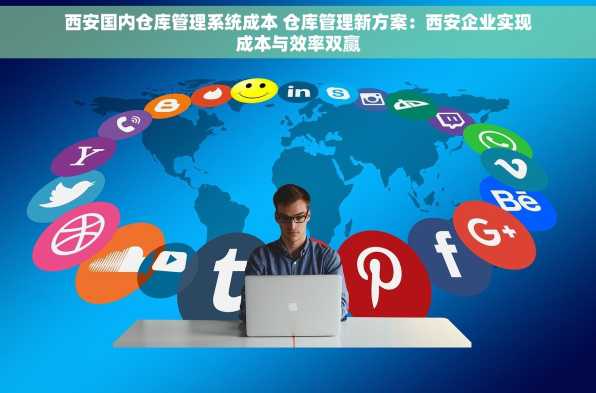 西安国内仓库管理系统成本 仓库管理新方案：西安企业实现成本与效率双赢