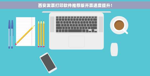 西安发票打印软件推荐版开票速度提升！