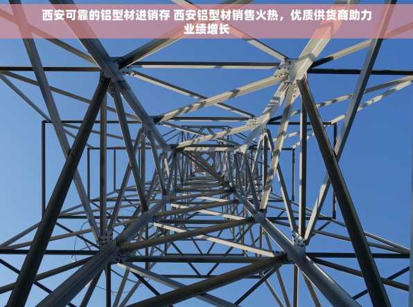 西安可靠的铝型材进销存 西安铝型材销售火热，优质供货商助力业绩增长
