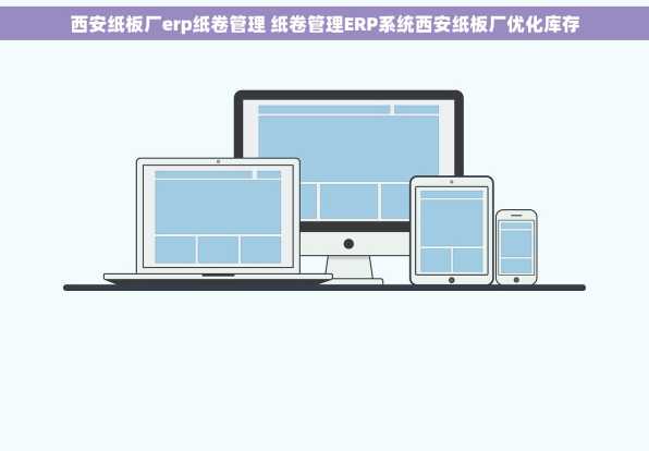 西安纸板厂erp纸卷管理 纸卷管理ERP系统西安纸板厂优化库存