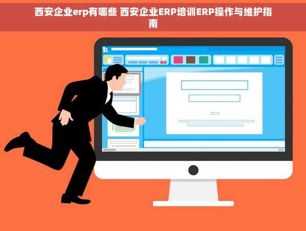 西安企业erp有哪些 西安企业ERP培训ERP操作与维护指南