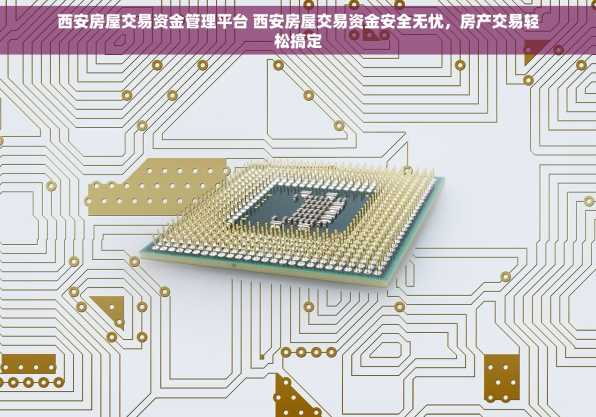 西安房屋交易资金管理平台 西安房屋交易资金安全无忧，房产交易轻松搞定