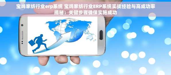 宝鸡家纺行业erp系统 宝鸡家纺行业ERP系统实战经验与高成功率揭秘：关键步骤确保实施成功