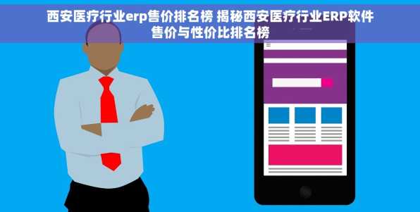西安医疗行业erp售价排名榜 揭秘西安医疗行业ERP软件售价与性价比排名榜