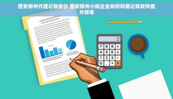 西安柳州代理记账报价 西安柳州小微企业如何利用记账软件提升效率