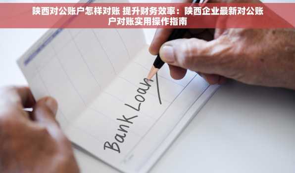 陕西对公账户怎样对账 提升财务效率：陕西企业最新对公账户对账实用操作指南