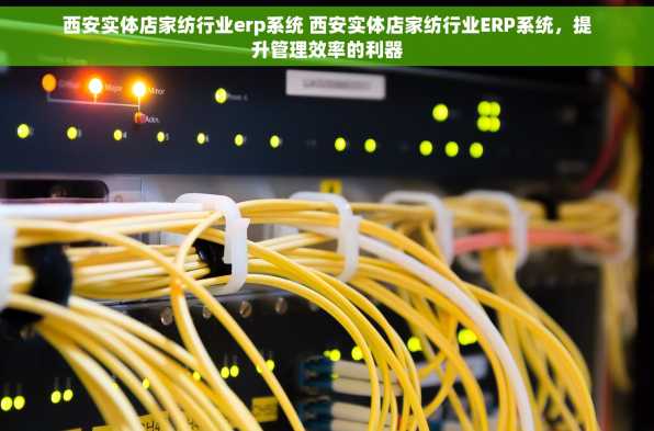 西安实体店家纺行业erp系统 西安实体店家纺行业ERP系统，提升管理效率的利器