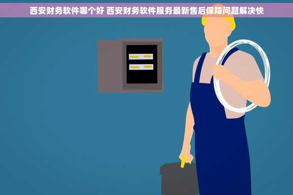 西安财务软件哪个好 西安财务软件服务最新售后保障问题解决快