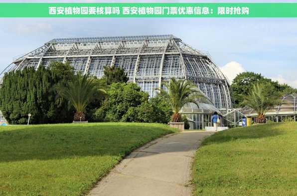 西安植物园要核算吗 西安植物园门票优惠信息：限时抢购