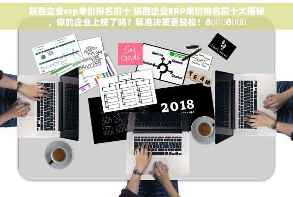 陕西企业erp单价排名前十 陕西企业ERP单价排名前十大揭秘，你的企业上榜了吗？精准决策更轻松！🚀📈