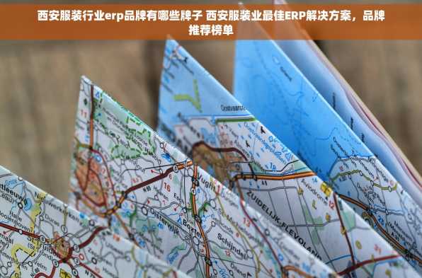 西安服装行业erp品牌有哪些牌子 西安服装业最佳ERP解决方案，品牌推荐榜单