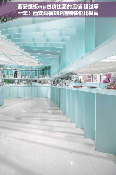 西安纸板erp性价比高的店铺 错过等一年！西安纸板ERP店铺性价比极高，近期大促好评如潮，现在入手正当时！