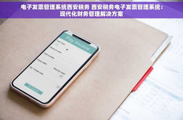 电子发票管理系统西安税务 西安税务电子发票管理系统：现代化财务管理解决方案