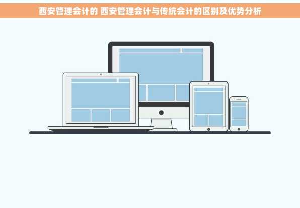 西安管理会计的 西安管理会计与传统会计的区别及优势分析