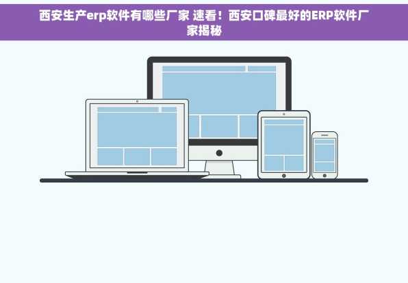 西安生产erp软件有哪些厂家 速看！西安口碑最好的ERP软件厂家揭秘