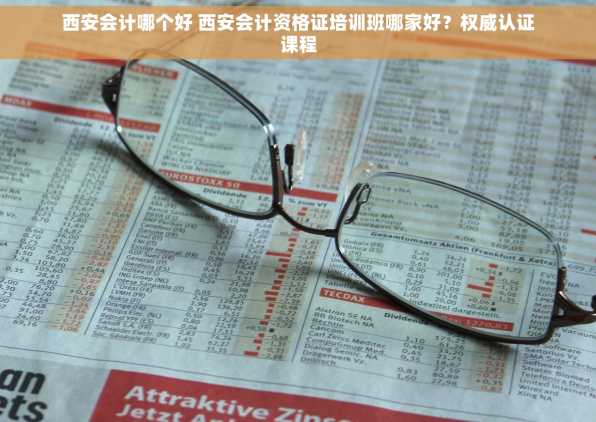 西安会计哪个好 西安会计资格证培训班哪家好？权威认证课程