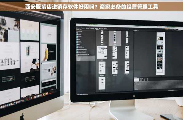 西安服装店进销存软件好用吗？商家必备的经营管理工具