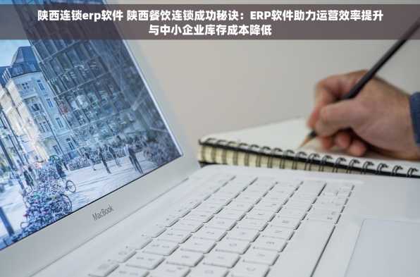 陕西连锁erp软件 陕西餐饮连锁成功秘诀：ERP软件助力运营效率提升与中小企业库存成本降低