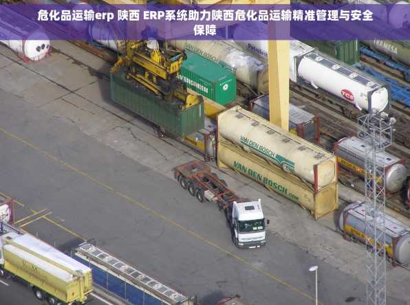 危化品运输erp 陕西 ERP系统助力陕西危化品运输精准管理与安全保障