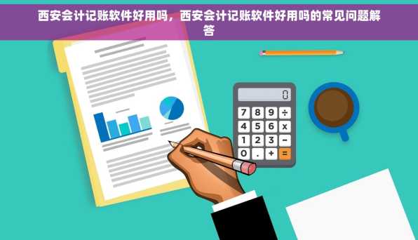 西安会计记账软件好用吗，西安会计记账软件好用吗的常见问题解答