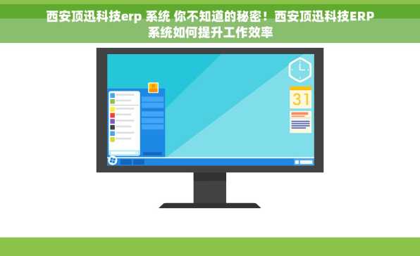西安顶迅科技erp 系统 你不知道的秘密！西安顶迅科技ERP系统如何提升工作效率