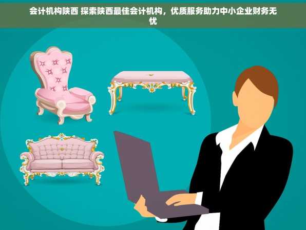 会计机构陕西 探索陕西最佳会计机构，优质服务助力中小企业财务无忧