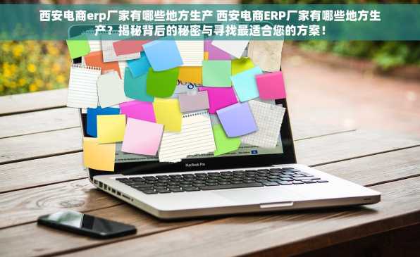西安电商erp厂家有哪些地方生产 西安电商ERP厂家有哪些地方生产？揭秘背后的秘密与寻找最适合您的方案！