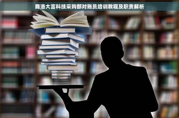 商洛大富科技采购部对账员培训教程及职责解析