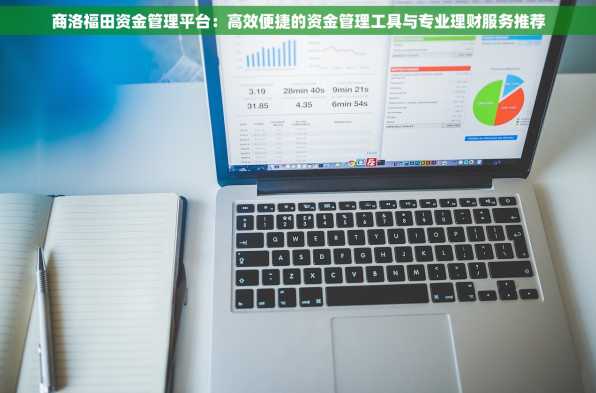 商洛福田资金管理平台：高效便捷的资金管理工具与专业理财服务推荐
