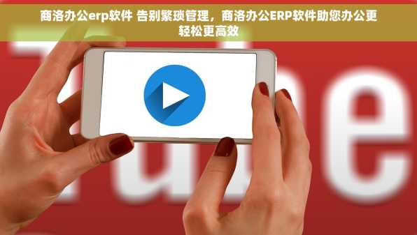 商洛办公erp软件 告别繁琐管理，商洛办公ERP软件助您办公更轻松更高效