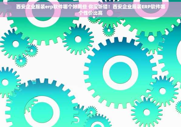 西安企业服装erp软件哪个好用些 你没听错！西安企业服装ERP软件哪个性价比高