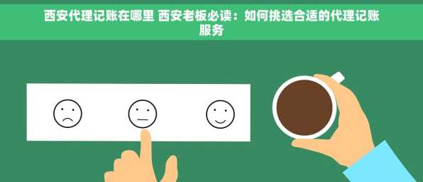 西安代理记账在哪里 西安老板必读：如何挑选合适的代理记账服务
