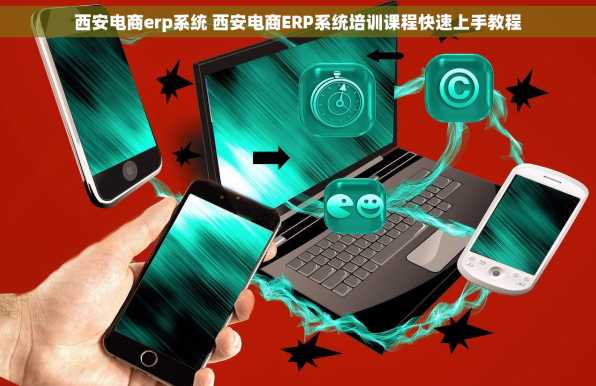 西安电商erp系统 西安电商ERP系统培训课程快速上手教程