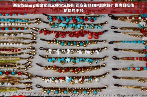 西安饰品erp哪家实惠又便宜又好用 西安饰品ERP哪家好？优惠且操作便捷的平台