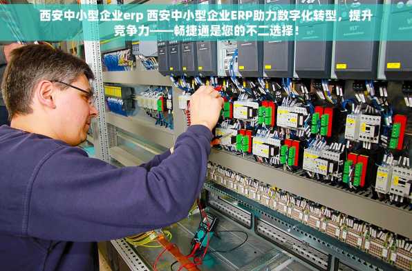 西安中小型企业erp 西安中小型企业ERP助力数字化转型，提升竞争力——畅捷通是您的不二选择！