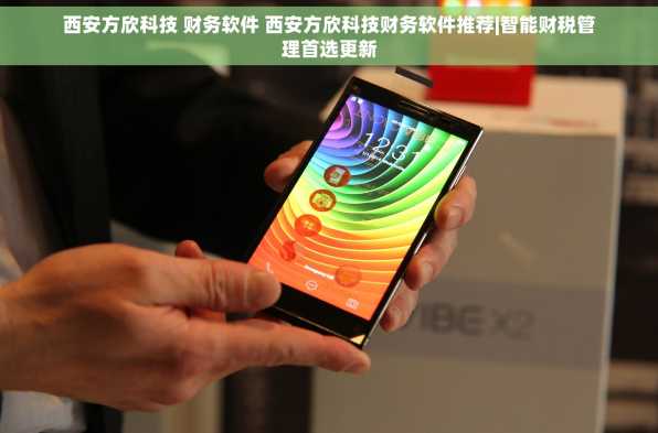 西安方欣科技 财务软件 西安方欣科技财务软件推荐|智能财税管理首选更新