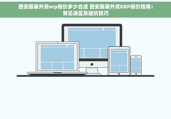西安服装外贸erp报价多少合适 西安服装外贸ERP报价指南：常见误区及避坑技巧