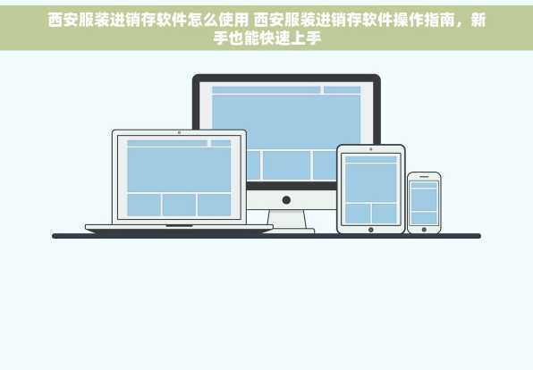 西安服装进销存软件怎么使用 西安服装进销存软件操作指南，新手也能快速上手