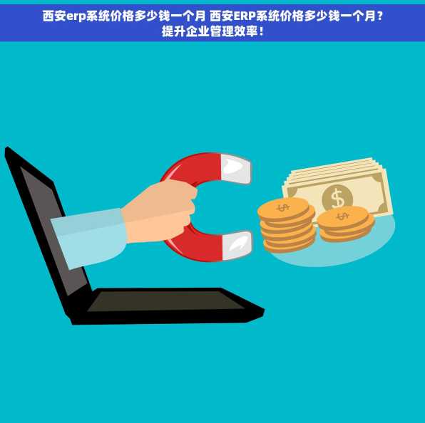 西安erp系统价格多少钱一个月 西安ERP系统价格多少钱一个月？提升企业管理效率！