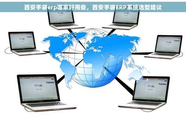 西安手袋erp哪家好用些，西安手袋ERP系统选型建议