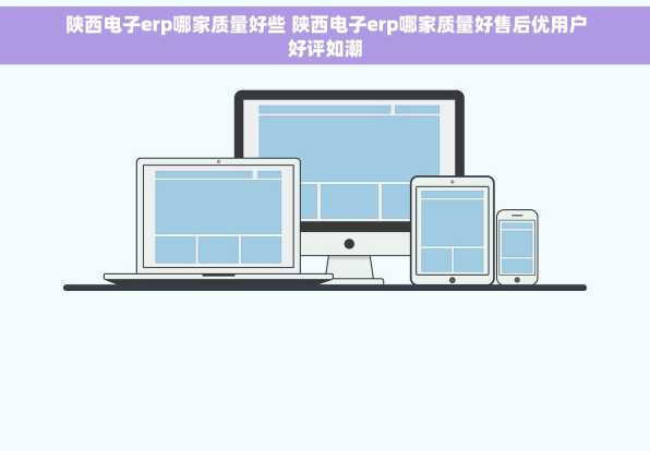 陕西电子erp哪家质量好些 陕西电子erp哪家质量好售后优用户好评如潮