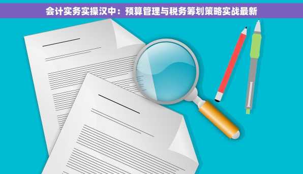 会计实务实操汉中：预算管理与税务筹划策略实战最新