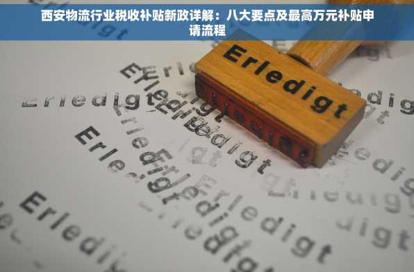 西安物流行业税收补贴新政详解：八大要点及最高万元补贴申请流程