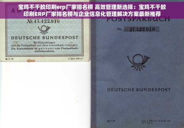 宝鸡不干胶印刷erp厂家排名榜 高效管理新选择：宝鸡不干胶印刷ERP厂家排名榜与企业信息化管理解决方案最新推荐