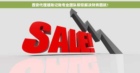 西安代理建账记账专业团队帮您解决财务困扰！